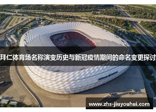 拜仁体育场名称演变历史与新冠疫情期间的命名变更探讨 拜仁体育场名称演变历史与新冠疫情期间的命名变更探讨