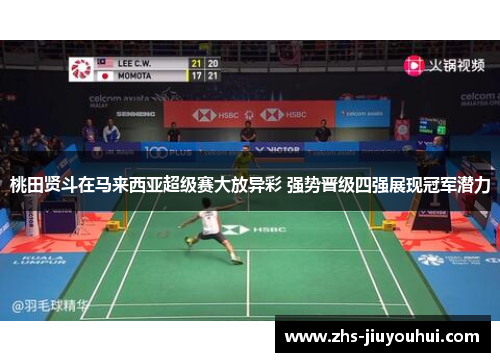 桃田贤斗在马来西亚超级赛大放异彩 强势晋级四强展现冠军潜力 桃田贤斗在马来西亚超级赛大放异彩 强势晋级四强展现冠军潜力