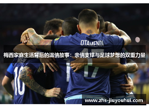 梅西家庭生活背后的温情故事:亲情支撑与足球梦想的双重力量 梅西家庭生活背后的温情故事:亲情支撑与足球梦想的双重力量