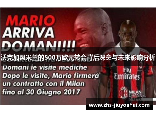 沃克加盟米兰的500万欧元转会背后深意与未来影响分析 沃克加盟米兰的500万欧元转会背后深意与未来影响分析