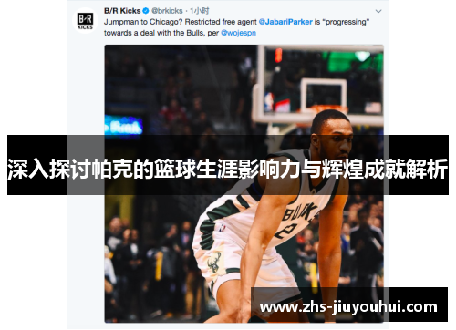 深入探讨帕克的篮球生涯影响力与辉煌成就解析