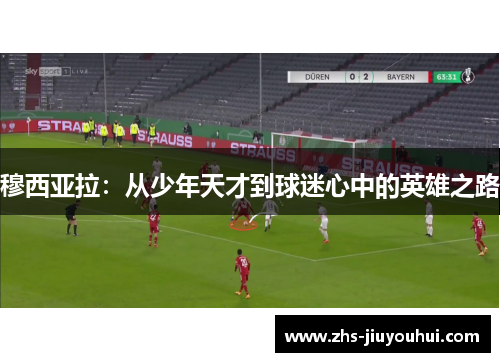 穆西亚拉：从少年天才到球迷心中的英雄之路