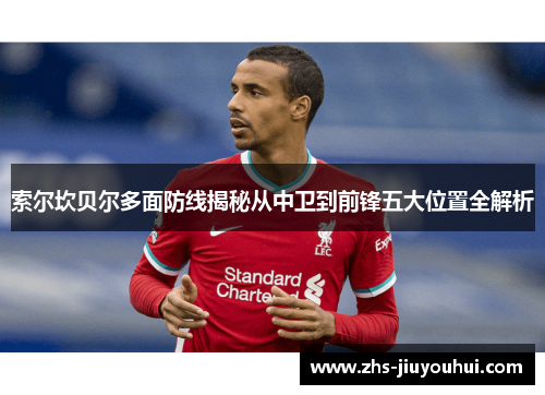 索尔坎贝尔多面防线揭秘从中卫到前锋五大位置全解析