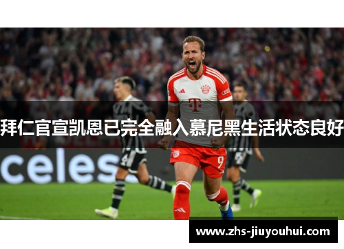 拜仁官宣凯恩已完全融入慕尼黑生活状态良好