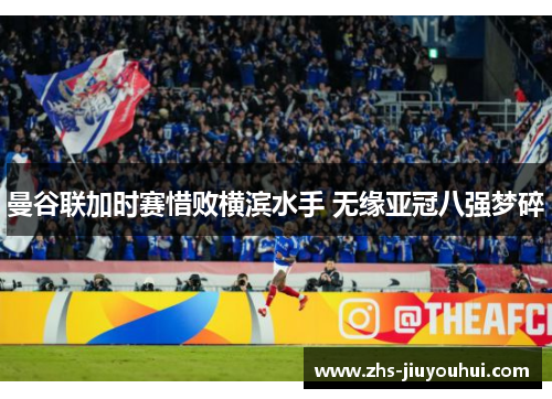 曼谷联加时赛惜败横滨水手 无缘亚冠八强梦碎 曼谷联加时赛惜败横滨水手 无缘亚冠八强梦碎