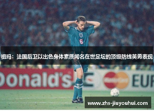 祖玛：法国后卫以出色身体素质闻名在世足坛的顶级防线英勇表现