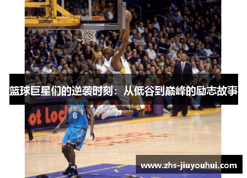 篮球巨星们的逆袭时刻：从低谷到巅峰的励志故事