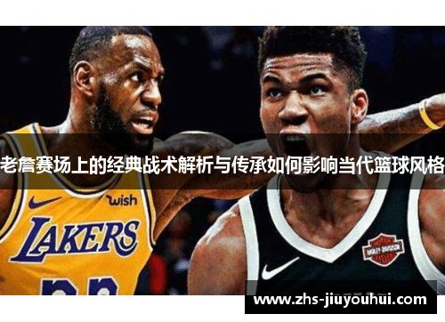 老詹赛场上的经典战术解析与传承如何影响当代篮球风格