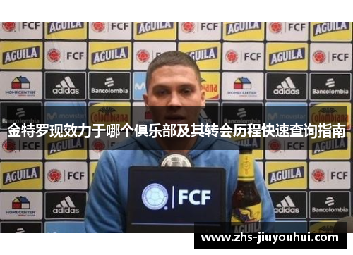 金特罗现效力于哪个俱乐部及其转会历程快速查询指南 金特罗现效力于哪个俱乐部及其转会历程快速查询指南