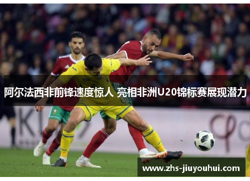 阿尔法西非前锋速度惊人 亮相非洲U20锦标赛展现潜力 阿尔法西非前锋速度惊人 亮相非洲U20锦标赛展现潜力