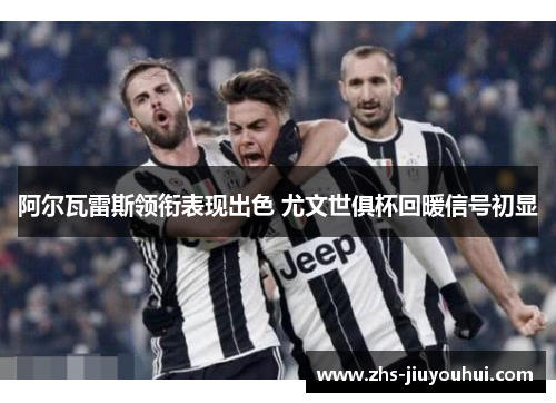阿尔瓦雷斯领衔表现出色 尤文世俱杯回暖信号初显 阿尔瓦雷斯领衔表现出色 尤文世俱杯回暖信号初显