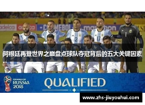 阿根廷再登世界之巅盘点球队夺冠背后的五大关键因素 阿根廷再登世界之巅盘点球队夺冠背后的五大关键因素