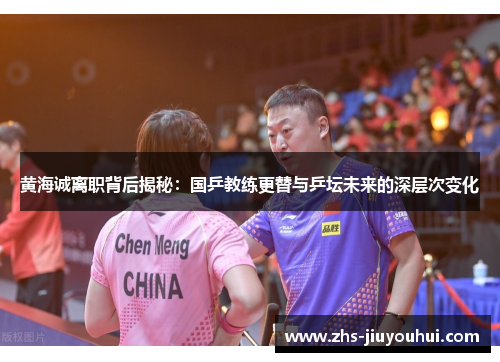 黄海诚离职背后揭秘:国乒教练更替与乒坛未来的深层次变化 黄海诚离职背后揭秘:国乒教练更替与乒坛未来的深层次变化