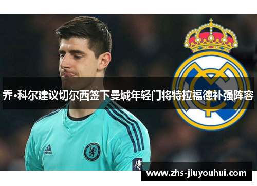 乔·科尔建议切尔西签下曼城年轻门将特拉福德补强阵容 乔·科尔建议切尔西签下曼城年轻门将特拉福德补强阵容
